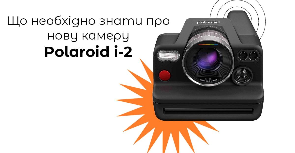 Що необхідно знати про нову камеру Polaroid i-2?